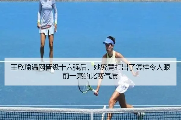 王欣瑜温网晋级十六强后，她究竟打出了怎样令人眼前一亮的比赛气质